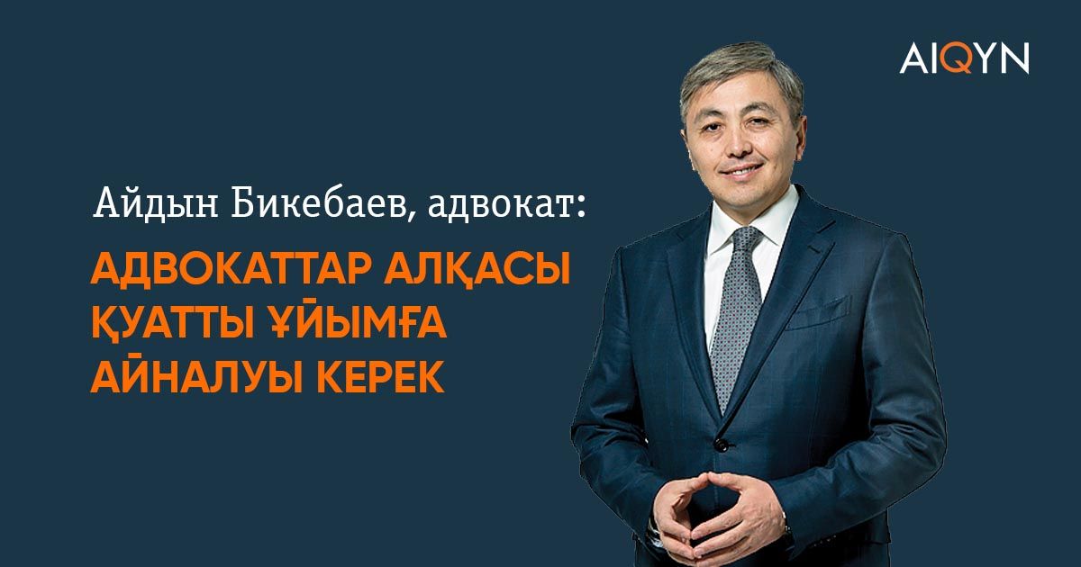 Айдын Бикебаев, адвокат: Адвокаттар алқасы қуатты ұйымға айналуы керек